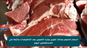 أسعار اللحوم بمنافذ تموين وزارة التموين بعد التخفيضات وأثرها على المستهلكين اليوم